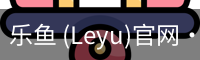 乐鱼 (Leyu)官网·(中国)官方网站